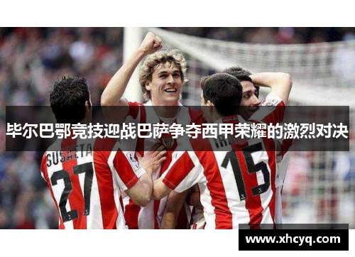 毕尔巴鄂竞技迎战巴萨争夺西甲荣耀的激烈对决