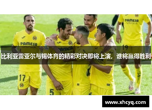 比利亚雷亚尔与锡体育的精彩对决即将上演，谁将赢得胜利