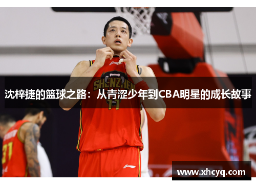 沈梓捷的篮球之路：从青涩少年到CBA明星的成长故事