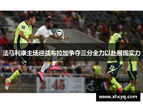 法马利康主场迎战布拉加争夺三分全力以赴展现实力