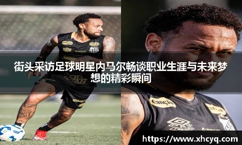 街头采访足球明星内马尔畅谈职业生涯与未来梦想的精彩瞬间